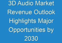 3D Audio Market Revenue Outlook Highlights Major Opportunities by 2030
