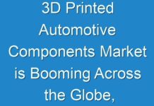 3D Printed Automotive Components Market is Booming Across the Globe, Explores the Latest Report – TMR