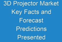3D Projector Market Key Facts and Forecast Predictions Presented Until 2027
