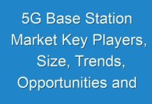 5G Base Station Market Key Players, Size, Trends, Opportunities and growth Analysis
