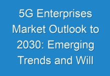 5G Enterprises Market Outlook to 2030: Emerging Trends and Will Generate New Growth Opportunities Status