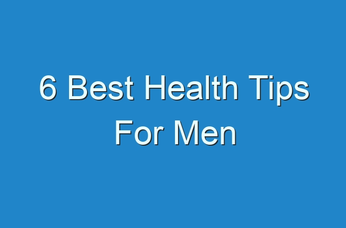 6 Best Health Tips For Men - Guides, Business, Reviews and Technology