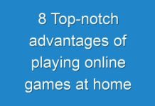 8 Top-notch advantages of playing online games at home