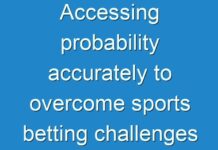 Accessing probability accurately to overcome sports betting challenges