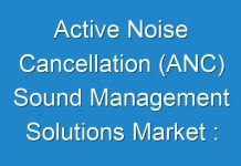 Active Noise Cancellation (ANC) Sound Management Solutions Market : How It Is Going To Impact on Industry to Grow In Near Future