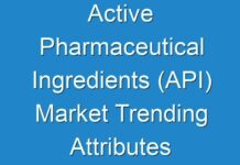 Active Pharmaceutical Ingredients (API) Market Trending Attributes Creating Positive Impact On The Industry Shares 2027