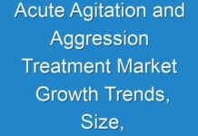 Acute Agitation and Aggression Treatment Market Growth Trends, Size, Share, Opportunities, Revenue, Regional Outlook, Industry Demand Forecast To 2019 – 2027