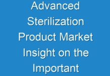 Advanced Sterilization Product Market Insight on the Important Factors and Trends Influencing the Industry 2024–2030