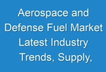 Aerospace and Defense Fuel Market Latest Industry Trends, Supply, Demand, Future prospects by 2028