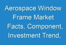 Aerospace Window Frame Market Facts, Component, Investment Trend, Finanacial Planning 2025