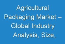 Agricultural Packaging Market – Global Industry Analysis, Size, Share, Growth, Trends, and Forecast 2018 – 2026