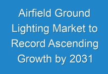Airfield Ground Lighting Market to Record Ascending Growth by 2031