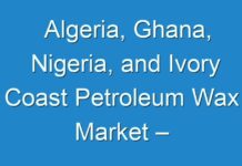 Algeria, Ghana, Nigeria, and Ivory Coast Petroleum Wax Market – Industry Analysis and Forecast 2030