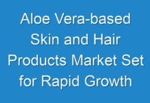 Aloe Vera-based Skin and Hair Products Market Set for Rapid Growth during 2018 – 2026