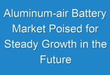 Aluminum-air Battery Market Poised for Steady Growth in the Future 2024–2030
