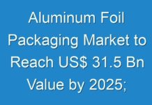 Aluminum Foil Packaging Market to Reach US$ 31.5 Bn Value by 2025; New TMR Report Explores Impact of COVID-19 Outbreak