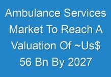 Ambulance Services Market To Reach A Valuation Of ~Us$ 56 Bn By 2027