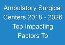 Ambulatory Surgical Centers 2018 – 2026 Top Impacting Factors To Growth Of The Industry