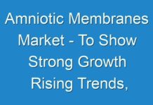 Amniotic Membranes Market – To Show Strong Growth Rising Trends, Growth Opportunities and Global Outlook by 2027