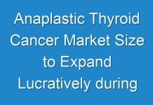 Anaplastic Thyroid Cancer Market Size to Expand Lucratively during the Forecast Period