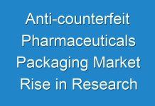 Anti-counterfeit Pharmaceuticals Packaging Market Rise in Research and Developmental Activities to Boost the 2016 – 2024