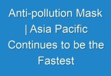 Anti-pollution Mask | Asia Pacific Continues to be the Fastest growing Regional Market During Forecast period 2019-2029