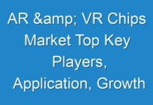 AR & VR Chips Market Top Key Players, Application, Growth Analysis And Forecasts To 2031