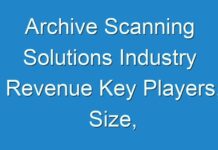 Archive Scanning Solutions Industry Revenue Key Players, Size, Trends, Opportunities and growth Analysis