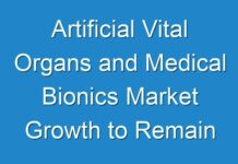 Artificial Vital Organs and Medical Bionics Market Growth to Remain Steady during the Forecast Period