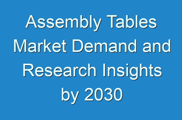 Assembly Tables Market Demand and Research Insights by 2030