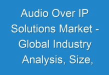 Audio Over IP Solutions Market – Global Industry Analysis, Size, Share, Growth, Trends, and Forecast 2018 – 2026