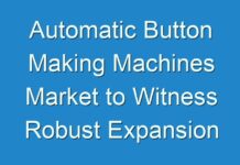 Automatic Button Making Machines Market to Witness Robust Expansion throughout the Forecast Period 2019 – 2027