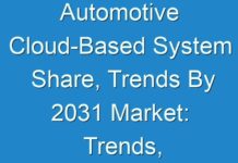 Automotive Cloud-Based System Share, Trends By 2031 Market: Trends, Size, Share, Growth, Demand And Regional Outlook By 2030