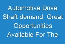 Automotive Drive Shaft demand: Great Opportunities Available For The Vendors 2019 – 2027