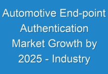 Automotive End-point Authentication Market Growth by 2025 – Industry Analysis, Size, Share, Trends, Key Vendors, Drivers and Forecast