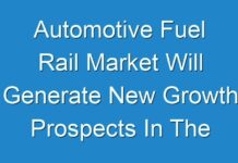 Automotive Fuel Rail Market Will Generate New Growth Prospects In The Next Upcoming Years With The Huge Demand, Business Strategies and High CAGR By 2026