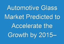 Automotive Glass Market Predicted to Accelerate the Growth by 2015– 2024