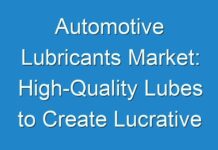 Automotive Lubricants Market: High-Quality Lubes to Create Lucrative Opportunities for Market Growth Forecast 2019 to 2028