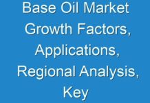 Base Oil Market Growth Factors, Applications, Regional Analysis, Key Players And Forecasts By 2030