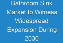 Bathroom Sink Market to Witness Widespread Expansion During 2030