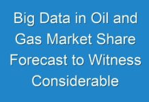 Big Data in Oil and Gas Market Share Forecast to Witness Considerable Growth from 2018 To 2026