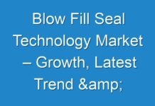 Blow Fill Seal Technology Market – Growth, Latest Trend & Forecast 2028