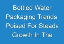 Bottled Water Packaging Trends Poised For Steady Growth In The Future 2029