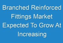 Branched Reinforced Fittings Market Expected To Grow At Increasing Rate with High CAGR Growth In Forecast Period