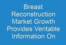 Breast Reconstruction Market Growth Provides Veritable Information On Size, Growth Trends And Competitive Outlook 2019 – 2027