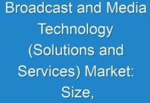 Broadcast and Media Technology (Solutions and Services) Market: Size, Share & Trend | Industry Analysis Report 2019 – 2027