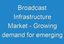 Broadcast Infrastructure Market – Growing demand for emerging technologies among broadcast and media companies