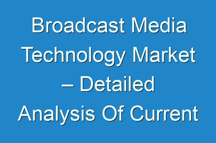 Broadcast Media Technology Market – Detailed Analysis Of Current ...