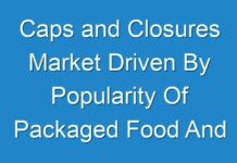 Caps and Closures Market Driven By Popularity Of Packaged Food And Beverages