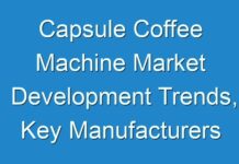 Capsule Coffee Machine Market Development Trends, Key Manufacturers and Competitive Analysis 2024 – 2030